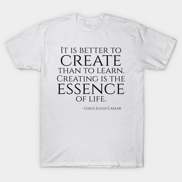 It is better to create than to learn. Creating is the essence of life. T-Shirt by Styr Designs